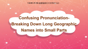 1-Ⅴ-01-11-10 Confusing Pronunciation: Breaking Down Long Geographic Names Into Small Parts縮圖